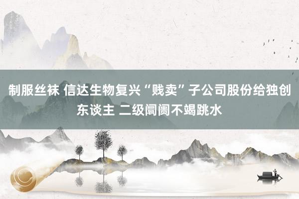 制服丝袜 信达生物复兴“贱卖”子公司股份给独创东谈主 二级阛阓不竭跳水
