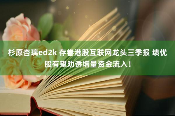 杉原杏璃ed2k 存眷港股互联网龙头三季报 绩优股有望劝诱增量资金流入！